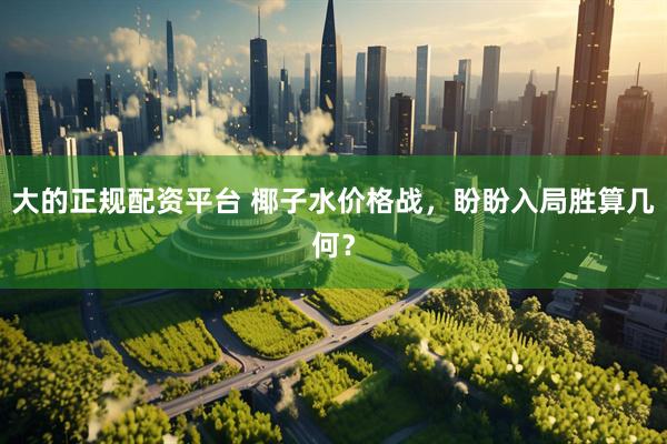 大的正规配资平台 椰子水价格战，盼盼入局胜算几何？