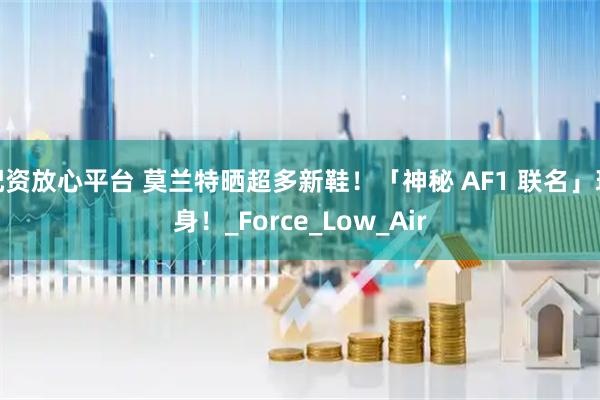 配资放心平台 莫兰特晒超多新鞋！「神秘 AF1 联名」现身！_Force_Low_Air