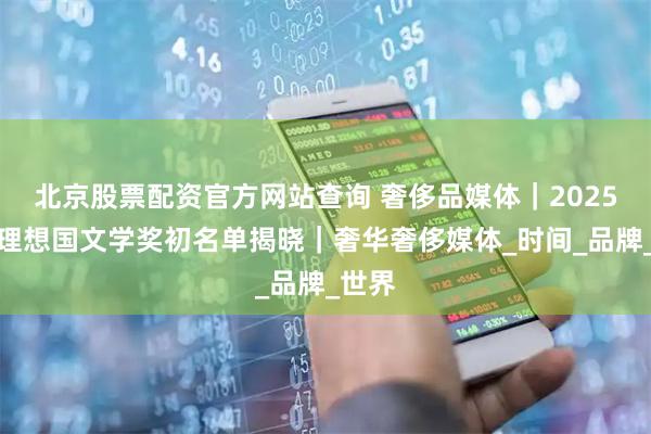 北京股票配资官方网站查询 奢侈品媒体｜2025宝珀理想国文学奖初名单揭晓｜奢华奢侈媒体_时间_品牌_世界
