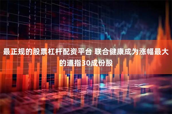 最正规的股票杠杆配资平台 联合健康成为涨幅最大的道指30成份股