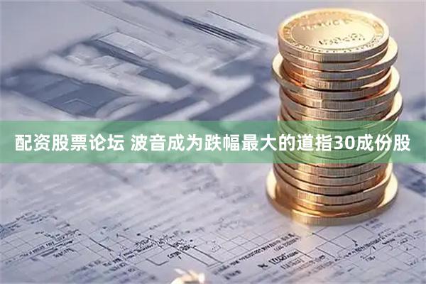 配资股票论坛 波音成为跌幅最大的道指30成份股