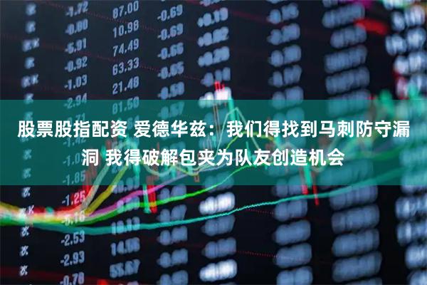 股票股指配资 爱德华兹：我们得找到马刺防守漏洞 我得破解包夹为队友创造机会