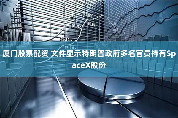 厦门股票配资 文件显示特朗普政府多名官员持有SpaceX股份