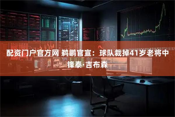 配资门户官方网 鹈鹕官宣：球队裁掉41岁老将中锋泰·吉布森