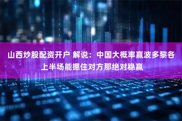 山西炒股配资开户 解说：中国大概率赢波多黎各 上半场能摁住对方那绝对稳赢